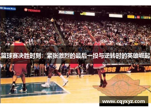 篮球赛决胜时刻：紧张激烈的最后一投与逆转时的英雄崛起