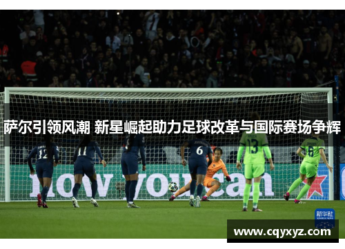 萨尔引领风潮 新星崛起助力足球改革与国际赛场争辉
