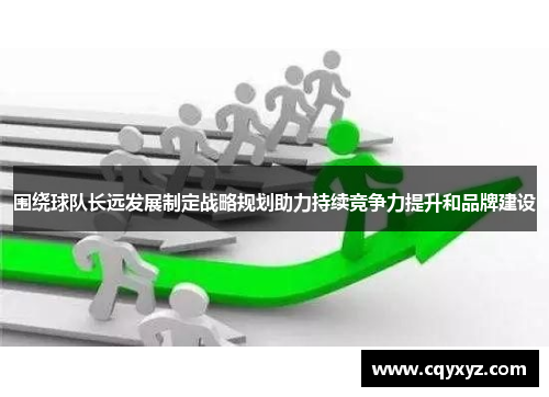 围绕球队长远发展制定战略规划助力持续竞争力提升和品牌建设