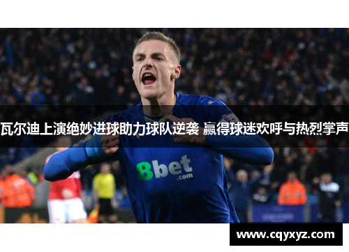瓦尔迪上演绝妙进球助力球队逆袭 赢得球迷欢呼与热烈掌声