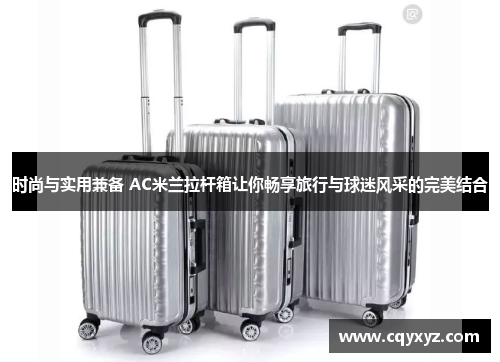 时尚与实用兼备 AC米兰拉杆箱让你畅享旅行与球迷风采的完美结合