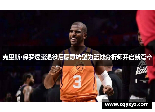 克里斯·保罗透露退役后愿意转型为篮球分析师开启新篇章