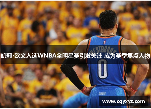 凯莉·欧文入选WNBA全明星赛引发关注 成为赛季焦点人物