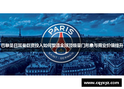 巴黎圣日耳曼巨资投入如何塑造全球顶级豪门形象与商业价值提升