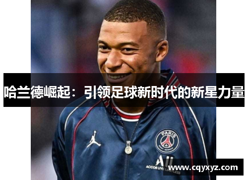哈兰德崛起：引领足球新时代的新星力量