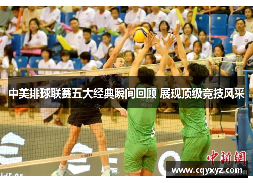 中美排球联赛五大经典瞬间回顾 展现顶级竞技风采
