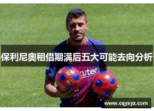 保利尼奥租借期满后五大可能去向分析