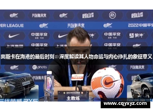 奥斯卡在海港的最后时刻：深度解读其人物命运与内心挣扎的象征意义