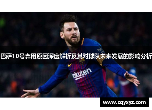 巴萨10号弃用原因深度解析及其对球队未来发展的影响分析