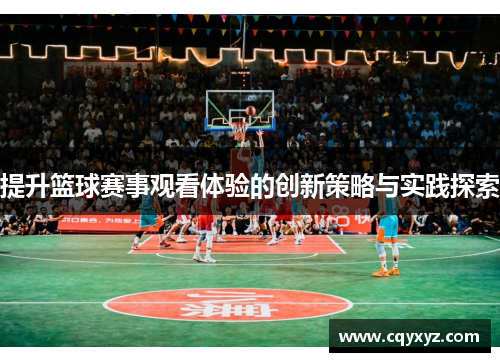 提升篮球赛事观看体验的创新策略与实践探索