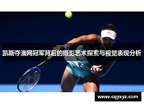 凯斯夺澳网冠军背后的摄影艺术探索与视觉表现分析