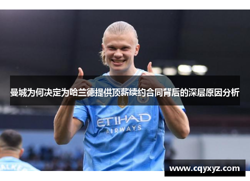 曼城为何决定为哈兰德提供顶薪续约合同背后的深层原因分析