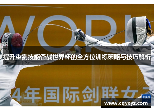 提升重剑技能备战世界杯的全方位训练策略与技巧解析