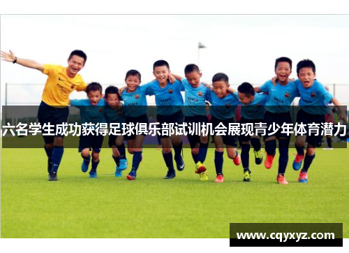 六名学生成功获得足球俱乐部试训机会展现青少年体育潜力
