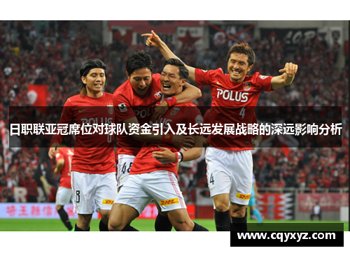 日职联亚冠席位对球队资金引入及长远发展战略的深远影响分析