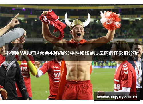 不使用VAR对世预赛40强赛公平性和比赛质量的潜在影响分析