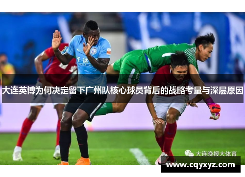 大连英博为何决定留下广州队核心球员背后的战略考量与深层原因