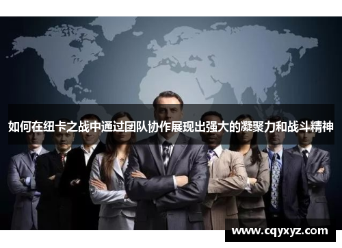 如何在纽卡之战中通过团队协作展现出强大的凝聚力和战斗精神