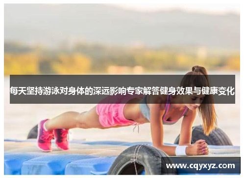 每天坚持游泳对身体的深远影响专家解答健身效果与健康变化