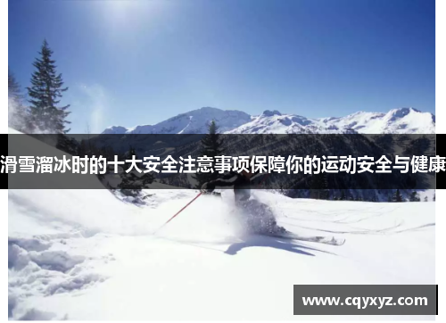 滑雪溜冰时的十大安全注意事项保障你的运动安全与健康