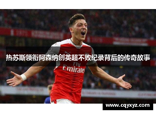 热苏斯领衔阿森纳创英超不败纪录背后的传奇故事