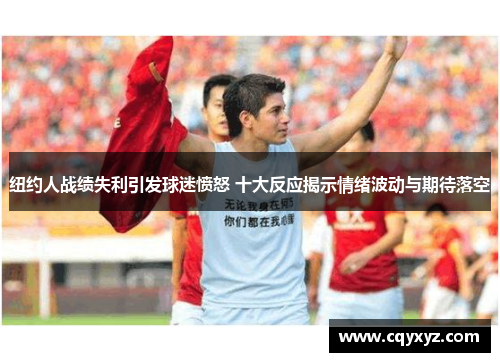 纽约人战绩失利引发球迷愤怒 十大反应揭示情绪波动与期待落空