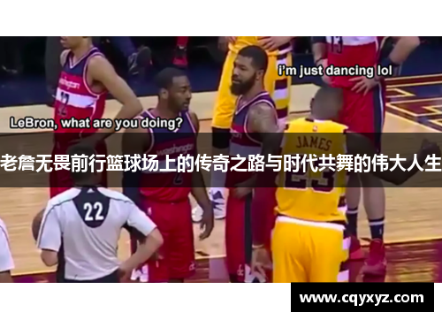 老詹无畏前行篮球场上的传奇之路与时代共舞的伟大人生