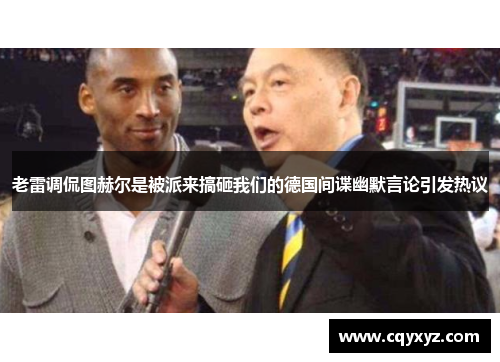 老雷调侃图赫尔是被派来搞砸我们的德国间谍幽默言论引发热议