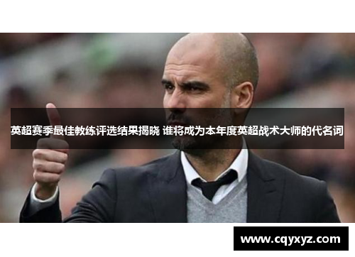 英超赛季最佳教练评选结果揭晓 谁将成为本年度英超战术大师的代名词