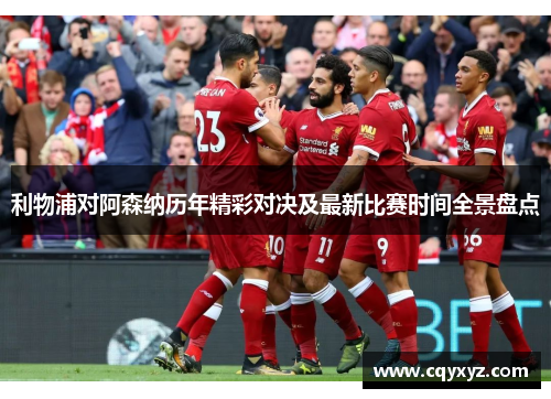 利物浦对阿森纳历年精彩对决及最新比赛时间全景盘点