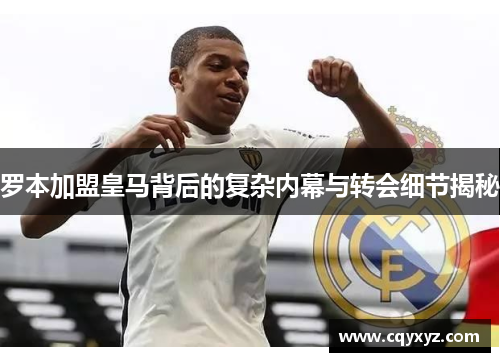 罗本加盟皇马背后的复杂内幕与转会细节揭秘